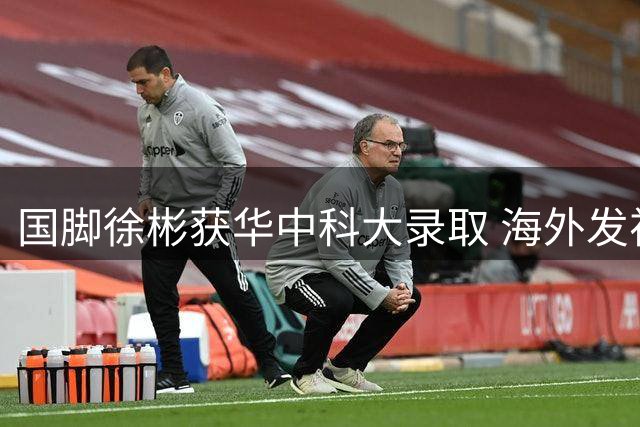 国脚徐彬获华中科大录取 海外发视频问候未来校友