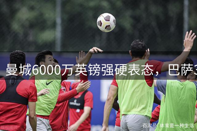 曼城6000万英镑强硬表态，巴萨3850万英镑首轮报价遭拒