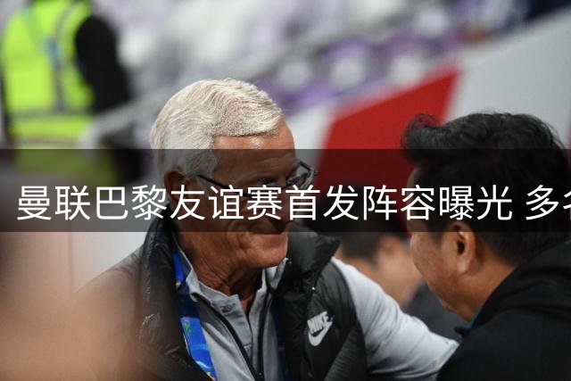 曼联巴黎友谊赛首发阵容曝光 多名主力轮休新星挑大梁