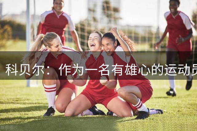 科贝尔：作为一名有雄心的运动员，你总是为冠军奖杯而战