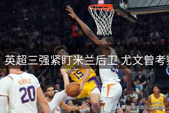 英超三强紧盯米兰后卫 尤文曾考察托莫里动向
