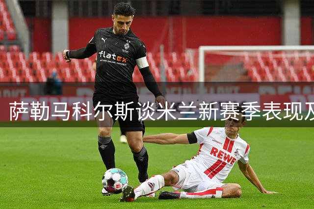 萨勒马科尔斯谈米兰新赛季表现及战术调整