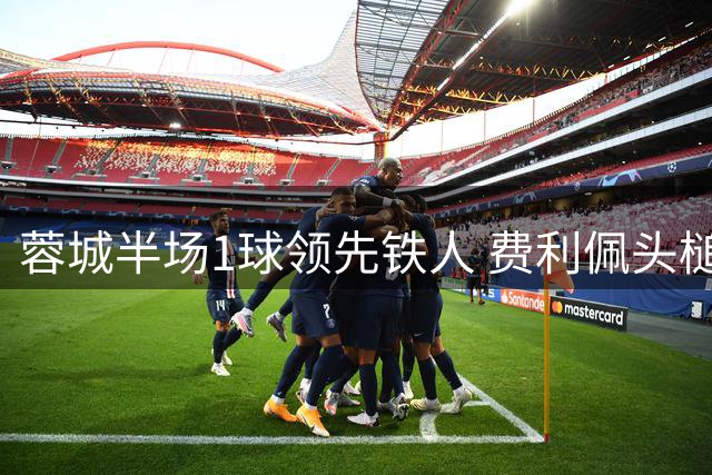 蓉城半场1球领先铁人 费利佩头槌建功韦世豪屡造险