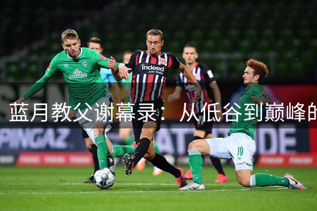 蓝月教父谢幕录：从低谷到巅峰的美丽执念