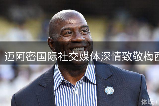 迈阿密国际社交媒体深情致敬梅西