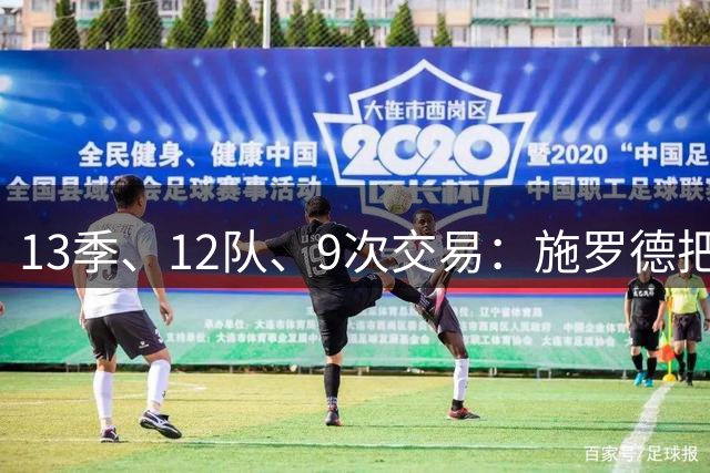 13季、12队、9次交易：施罗德把半个联盟“住”了个遍