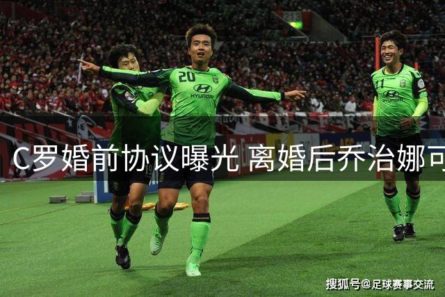 C罗婚前协议曝光 离婚后乔治娜可享终身月入10万欧元