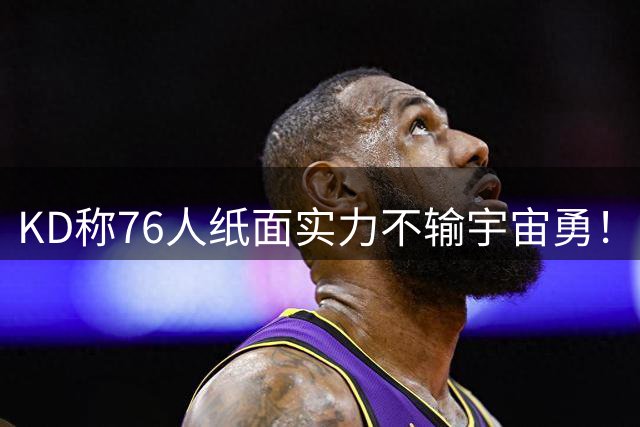 KD称76人纸面实力不输宇宙勇！Slater：他当年27岁 勒布朗41岁！